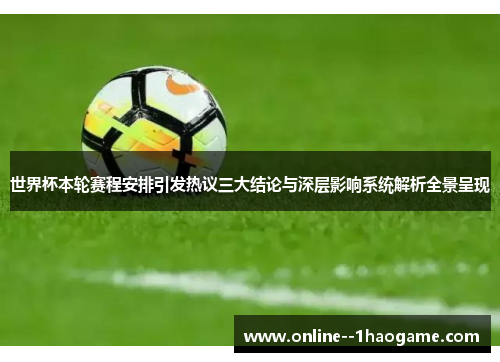 世界杯本轮赛程安排引发热议三大结论与深层影响系统解析全景呈现 世界杯本轮赛程安排引发热议三大结论与深层影响系统解析全景呈现