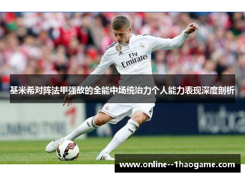 基米希对阵法甲强敌的全能中场统治力个人能力表现深度剖析