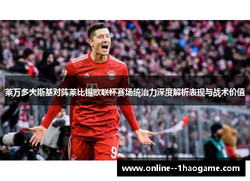 莱万多夫斯基对阵莱比锡欧联杯赛场统治力深度解析表现与战术价值 莱万多夫斯基对阵莱比锡欧联杯赛场统治力深度解析表现与战术价值