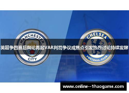英超争四赛后舆论再起VAR判罚争议成焦点引发热烈讨论持续发酵 英超争四赛后舆论再起VAR判罚争议成焦点引发热烈讨论持续发酵