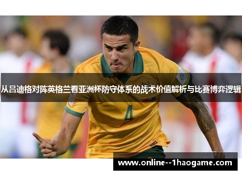从吕迪格对阵英格兰看亚洲杯防守体系的战术价值解析与比赛博弈逻辑