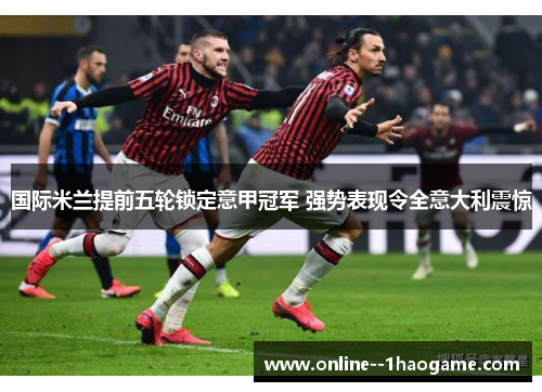 国际米兰提前五轮锁定意甲冠军 强势表现令全意大利震惊
