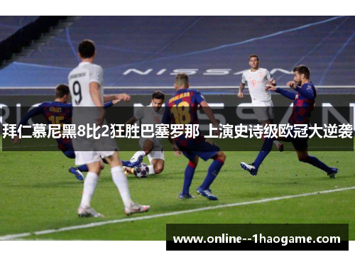 拜仁慕尼黑8比2狂胜巴塞罗那 上演史诗级欧冠大逆袭