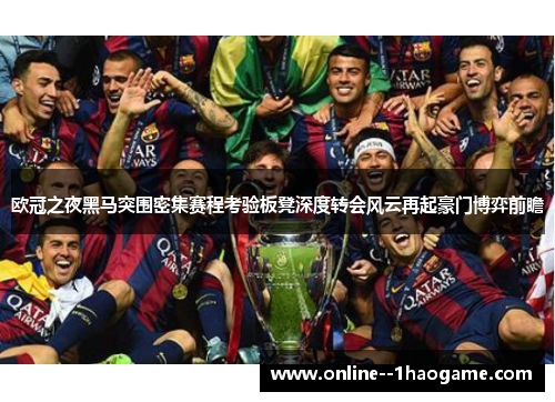 欧冠之夜黑马突围密集赛程考验板凳深度转会风云再起豪门博弈前瞻