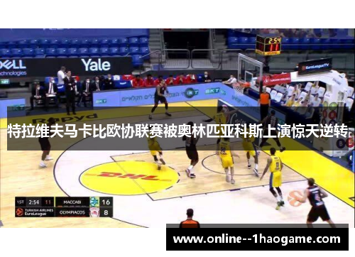 特拉维夫马卡比欧协联赛被奥林匹亚科斯上演惊天逆转 特拉维夫马卡比欧协联赛被奥林匹亚科斯上演惊天逆转