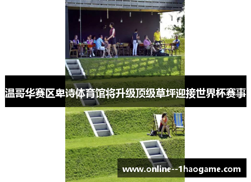 温哥华赛区卑诗体育馆将升级顶级草坪迎接世界杯赛事 温哥华赛区卑诗体育馆将升级顶级草坪迎接世界杯赛事