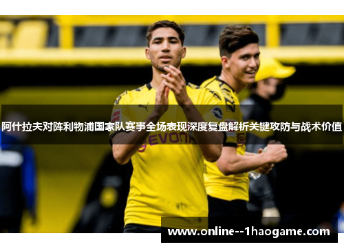 阿什拉夫对阵利物浦国家队赛事全场表现深度复盘解析关键攻防与战术价值