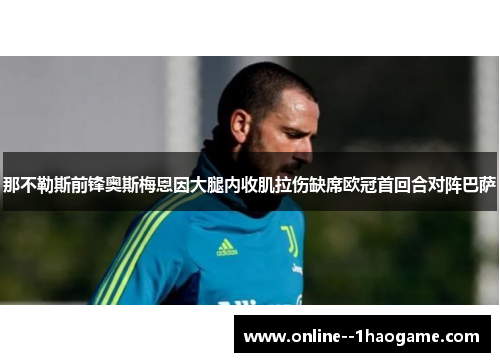 那不勒斯前锋奥斯梅恩因大腿内收肌拉伤缺席欧冠首回合对阵巴萨