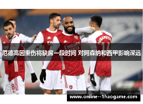 厄德高因重伤将缺席一段时间 对阿森纳和西甲影响深远