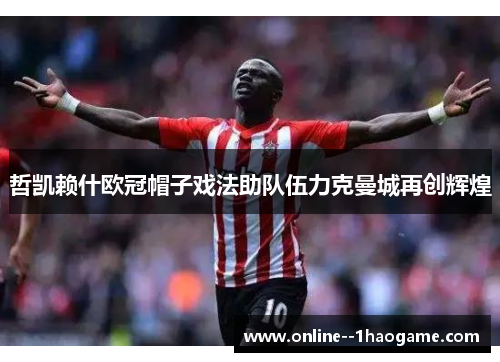 哲凯赖什欧冠帽子戏法助队伍力克曼城再创辉煌