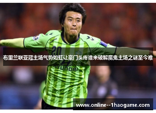 布里兰联亚冠主场气势如虹让豪门头疼谁来破解魔鬼主场之谜至今难