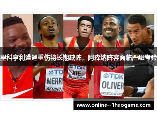 里科亨利遭遇重伤将长期缺阵，阿森纳阵容面临严峻考验