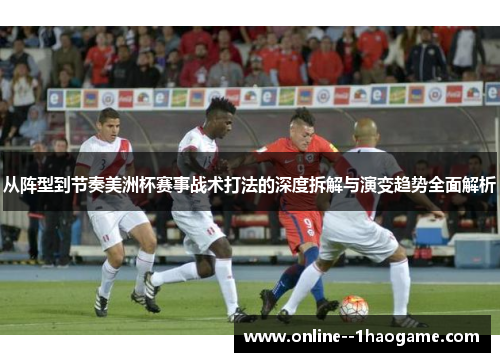 从阵型到节奏美洲杯赛事战术打法的深度拆解与演变趋势全面解析 从阵型到节奏美洲杯赛事战术打法的深度拆解与演变趋势全面解析