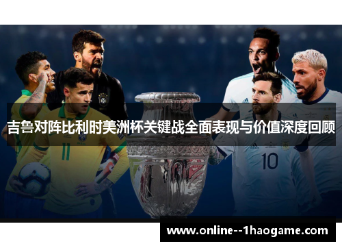 吉鲁对阵比利时美洲杯关键战全面表现与价值深度回顾