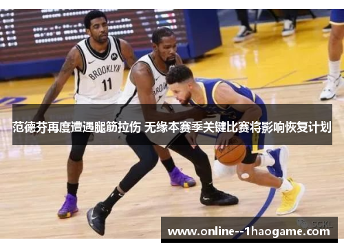 范德芬再度遭遇腿筋拉伤 无缘本赛季关键比赛将影响恢复计划 范德芬再度遭遇腿筋拉伤 无缘本赛季关键比赛将影响恢复计划